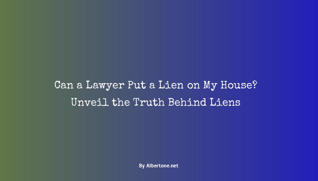 can a lawyer put a lien on my house