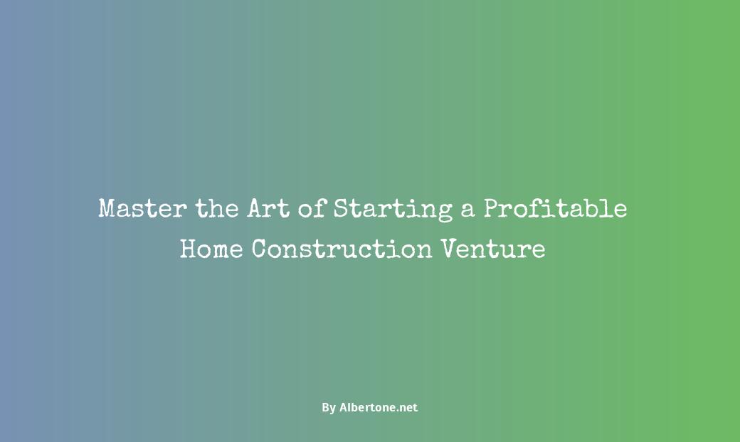 how to start a home construction business