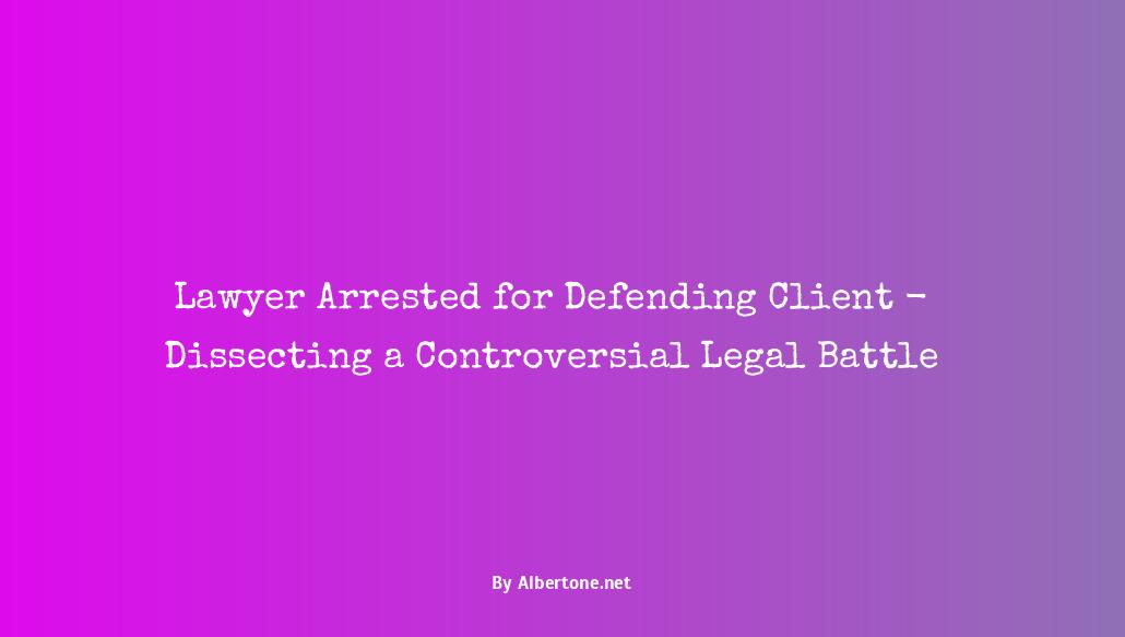 lawyer arrested for defending client