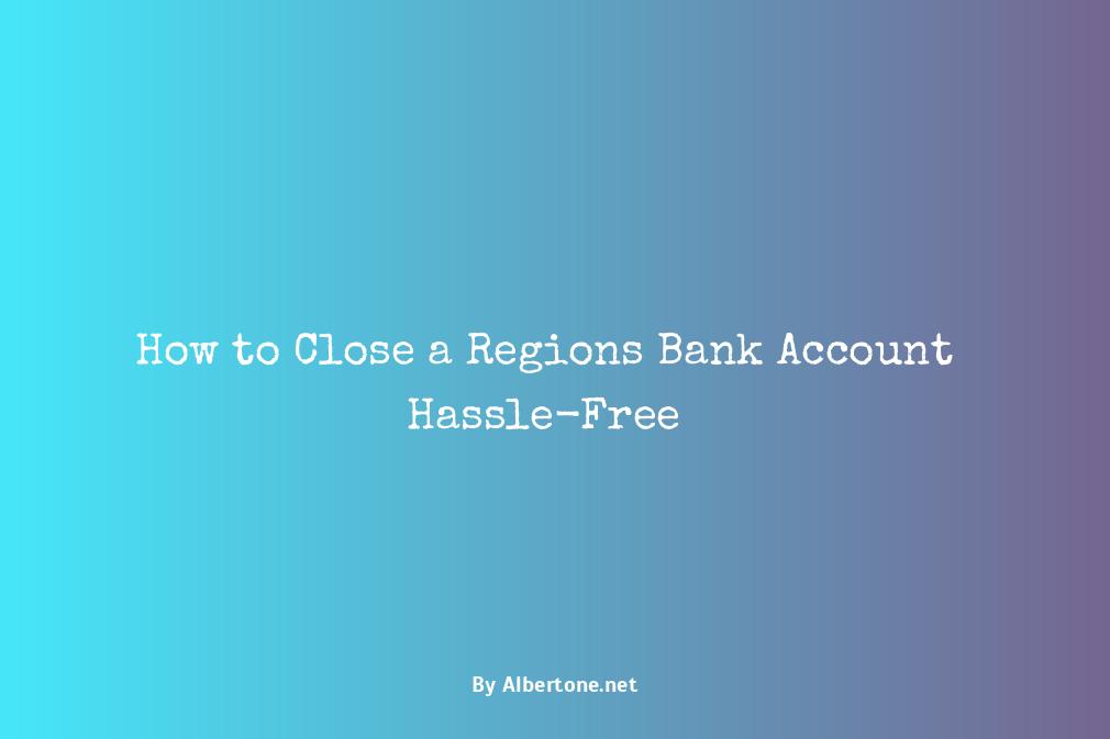 regions bank close account