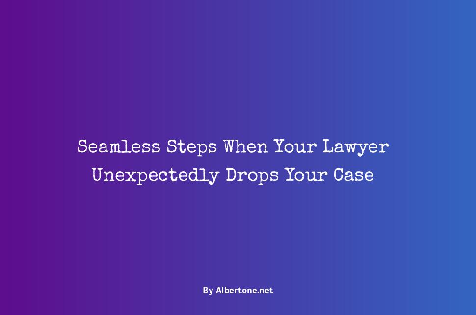 what to do when your lawyer drops your case