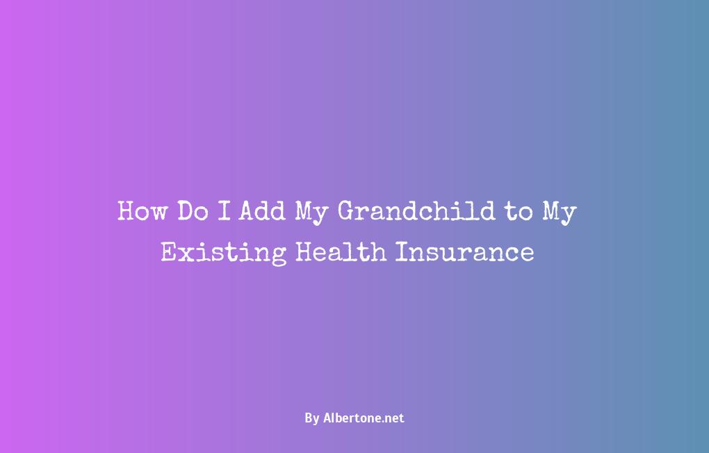 can i add my grandchild to my health insurance