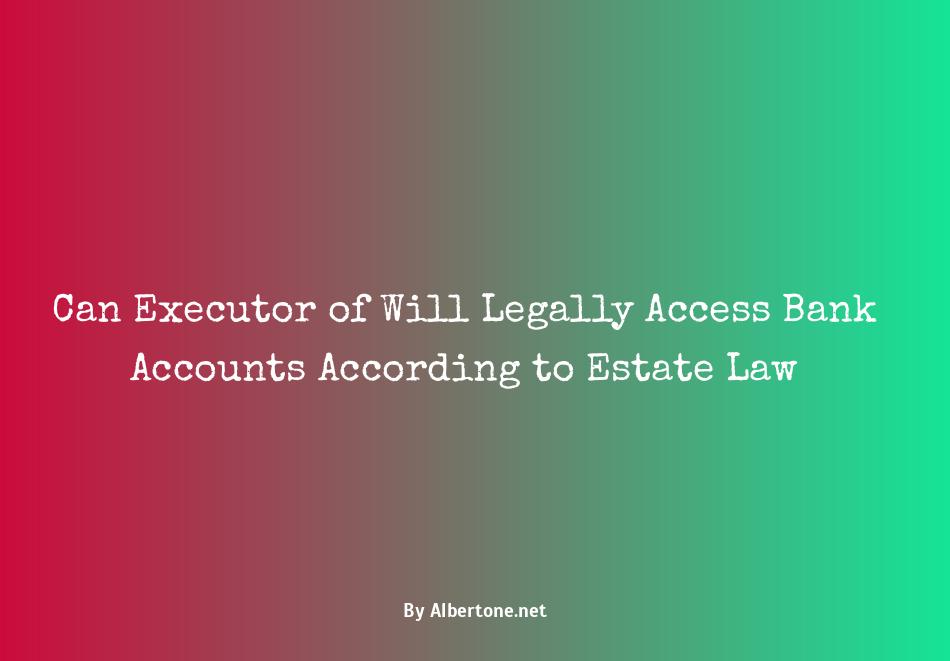 can the executor of a will access bank accounts