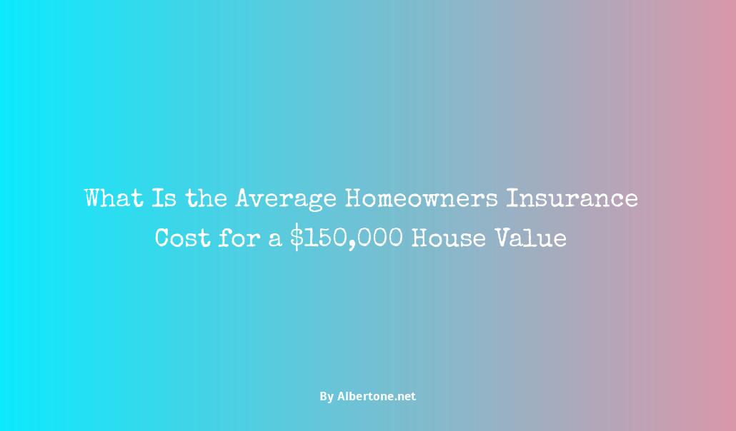 how much is homeowners insurance on a $150 000 house