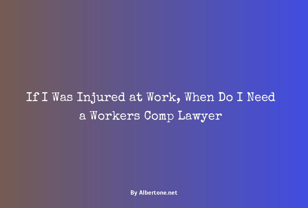 when do i need a workers comp lawyer