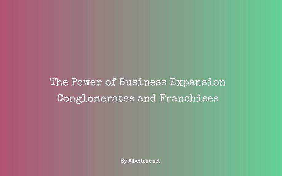 business expansion conglomerates and franchises