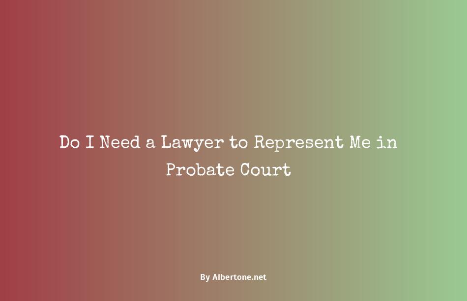 do i need a lawyer for probate court