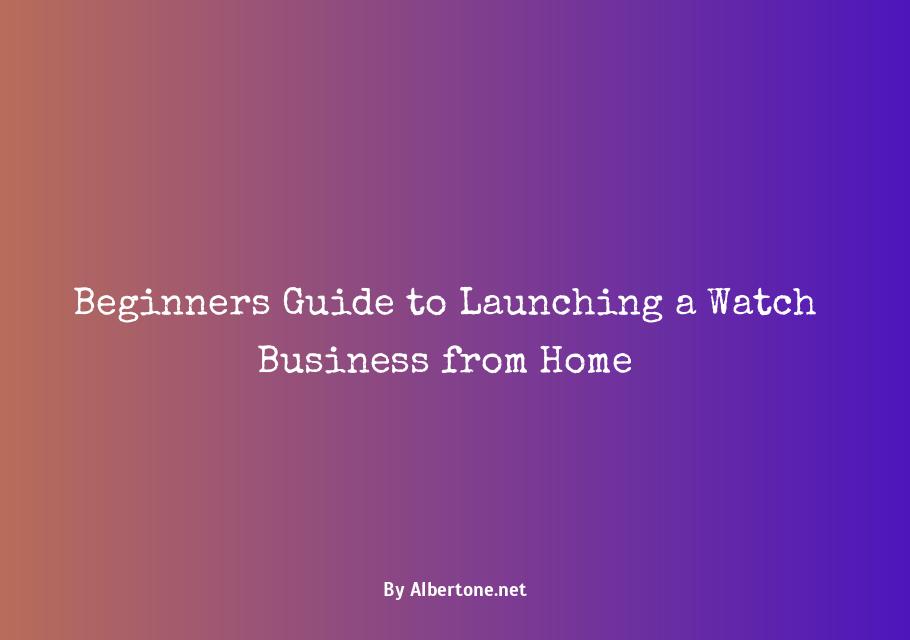 how to start a watch business from home